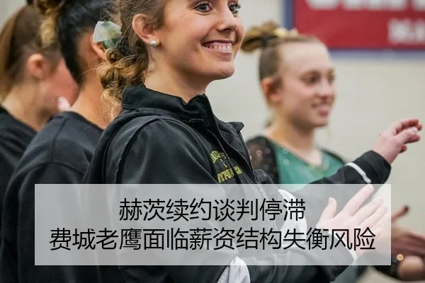 赫茨续约谈判停滞 费城老鹰面临薪资结构失衡风险