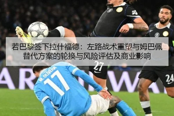 若巴黎签下拉什福德：左路战术重塑与姆巴佩替代方案的轮换与风险评估及商业影响