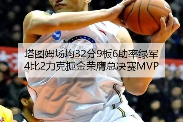 塔图姆场均32分9板6助率绿军4比2力克掘金荣膺总决赛MVP