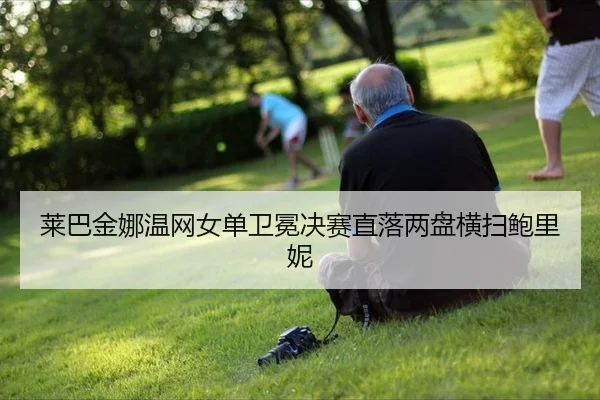 莱巴金娜温网女单卫冕决赛直落两盘横扫鲍里妮