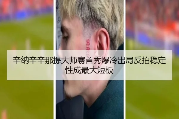 辛纳辛辛那提大师赛首秀爆冷出局反拍稳定性成最大短板